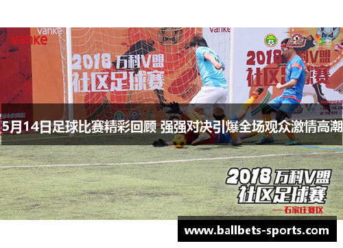 5月14日足球比赛精彩回顾 强强对决引爆全场观众激情高潮