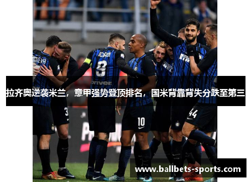 拉齐奥逆袭米兰，意甲强势登顶排名，国米背靠背失分跌至第三